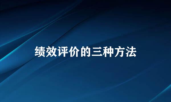 绩效评价的三种方法