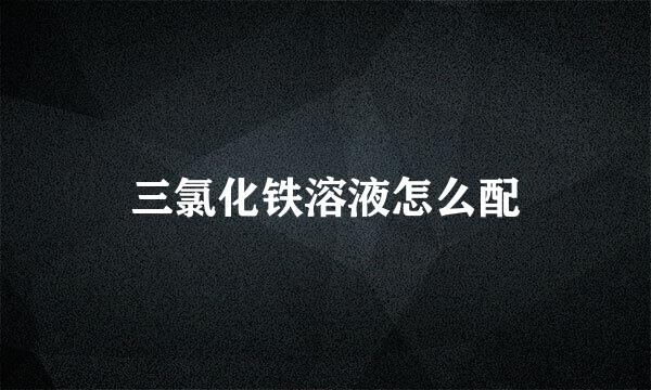 三氯化铁溶液怎么配