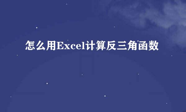 怎么用Excel计算反三角函数