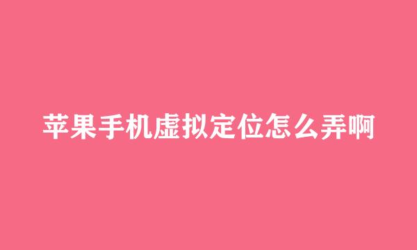 苹果手机虚拟定位怎么弄啊