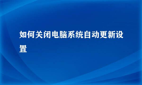 如何关闭电脑系统自动更新设置