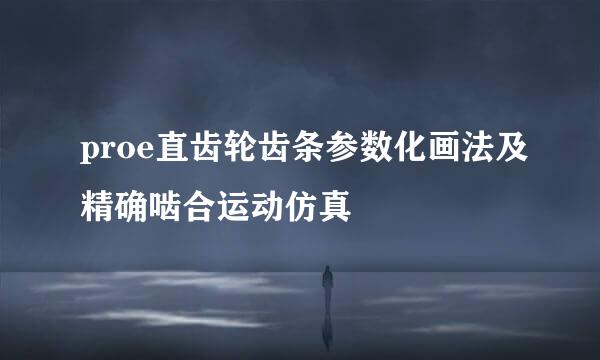 proe直齿轮齿条参数化画法及精确啮合运动仿真