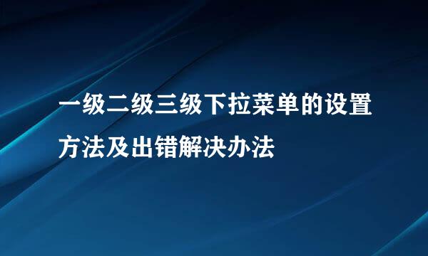 一级二级三级下拉菜单的设置方法及出错解决办法