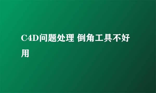C4D问题处理 倒角工具不好用