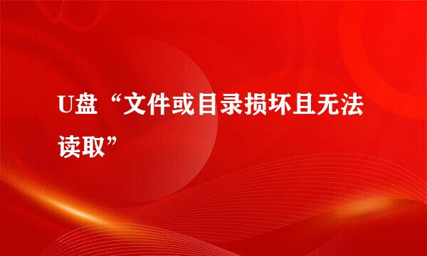 U盘“文件或目录损坏且无法读取”