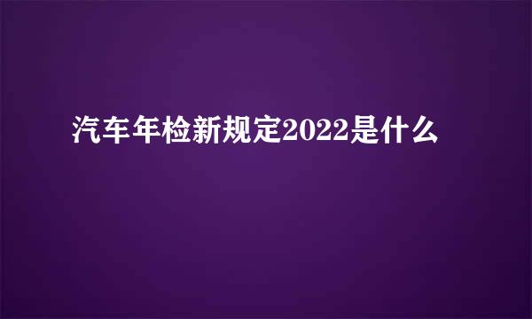汽车年检新规定2022是什么
