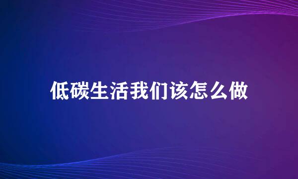 低碳生活我们该怎么做