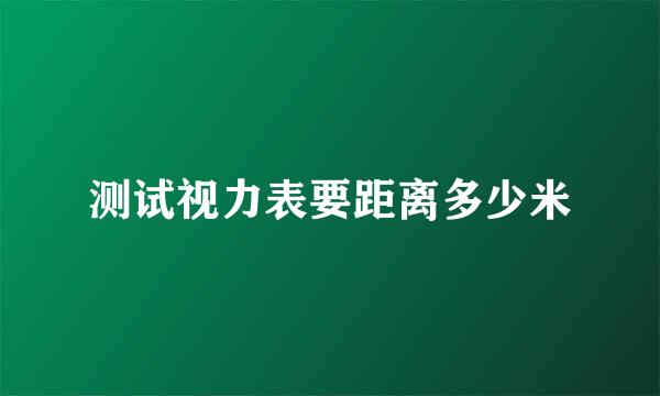 测试视力表要距离多少米