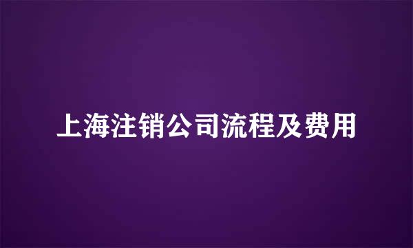 上海注销公司流程及费用