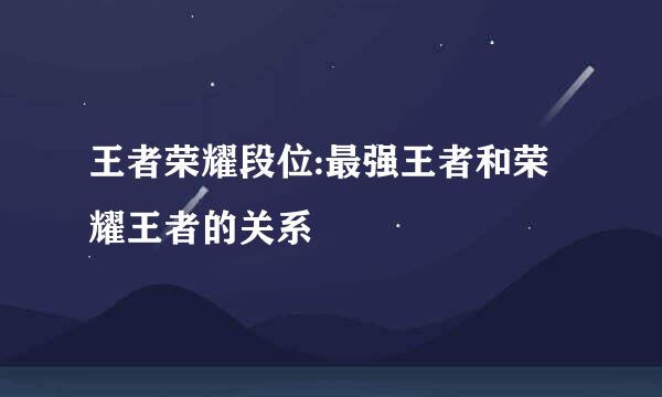 王者荣耀段位:最强王者和荣耀王者的关系