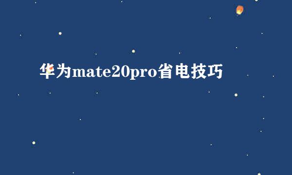 华为mate20pro省电技巧