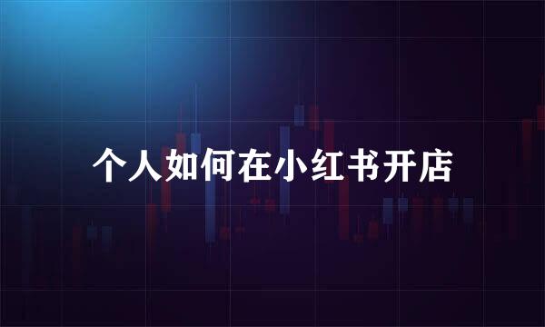 个人如何在小红书开店