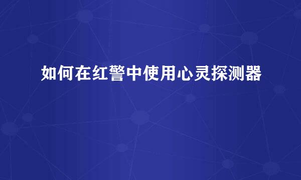 如何在红警中使用心灵探测器