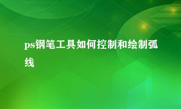 ps钢笔工具如何控制和绘制弧线