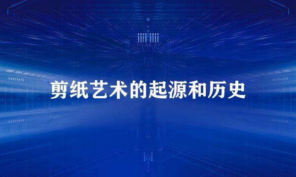 剪纸艺术的起源和历史