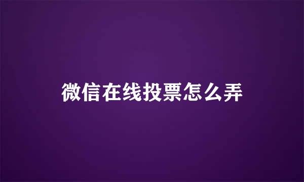 微信在线投票怎么弄