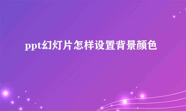 ppt幻灯片怎样设置背景颜色