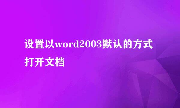 设置以word2003默认的方式打开文档