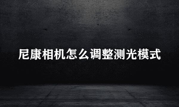 尼康相机怎么调整测光模式