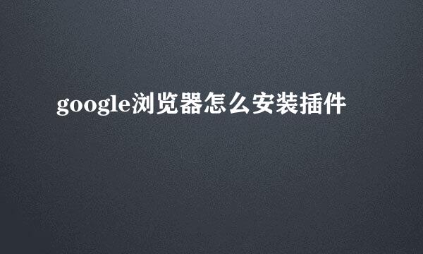 google浏览器怎么安装插件