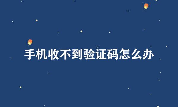 手机收不到验证码怎么办