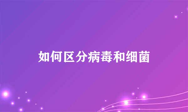 如何区分病毒和细菌