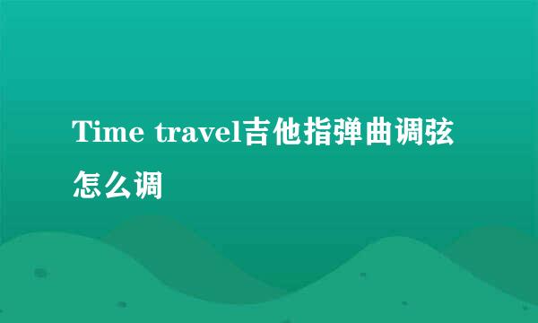Time travel吉他指弹曲调弦怎么调