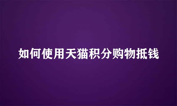 如何使用天猫积分购物抵钱