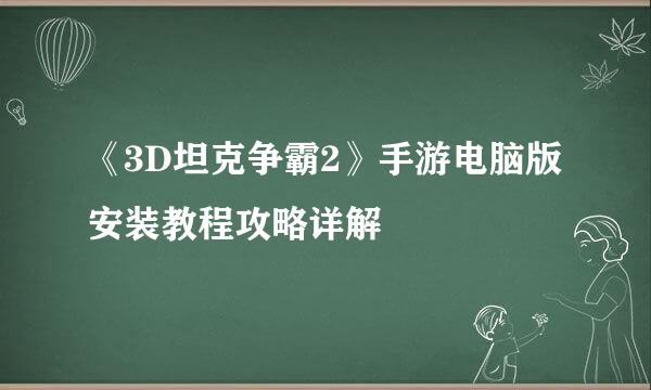 《3D坦克争霸2》手游电脑版安装教程攻略详解