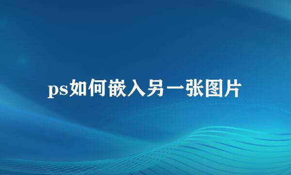 ps如何嵌入另一张图片