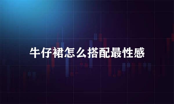 牛仔裙怎么搭配最性感