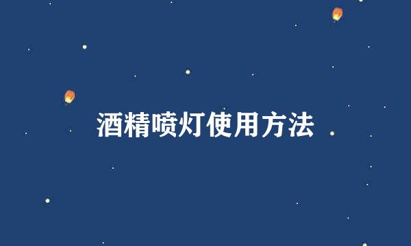 酒精喷灯使用方法