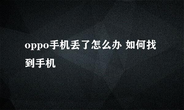 oppo手机丢了怎么办 如何找到手机