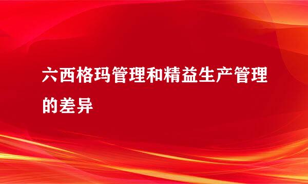 六西格玛管理和精益生产管理的差异
