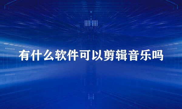 有什么软件可以剪辑音乐吗