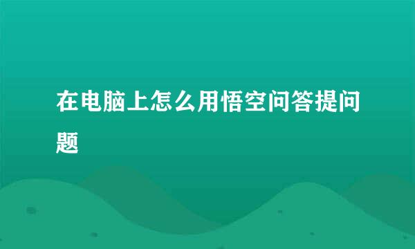 在电脑上怎么用悟空问答提问题