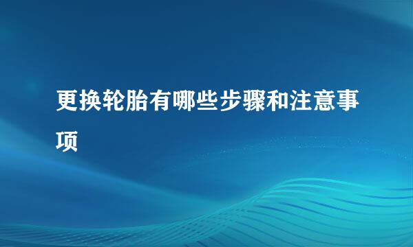 更换轮胎有哪些步骤和注意事项