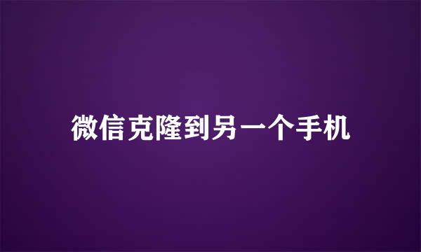 微信克隆到另一个手机
