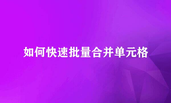 如何快速批量合并单元格