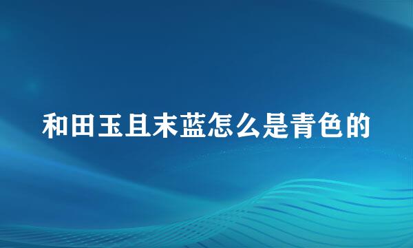和田玉且末蓝怎么是青色的