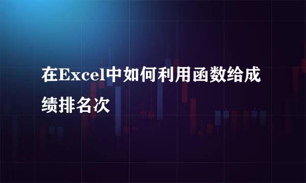 在Excel中如何利用函数给成绩排名次