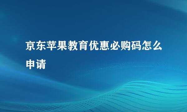 京东苹果教育优惠必购码怎么申请