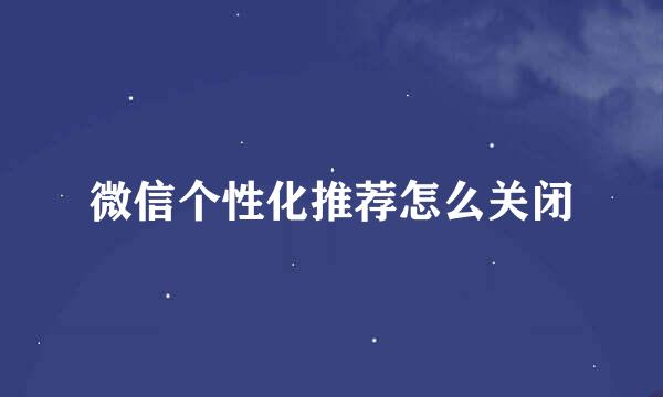 微信个性化推荐怎么关闭