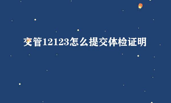 交管12123怎么提交体检证明