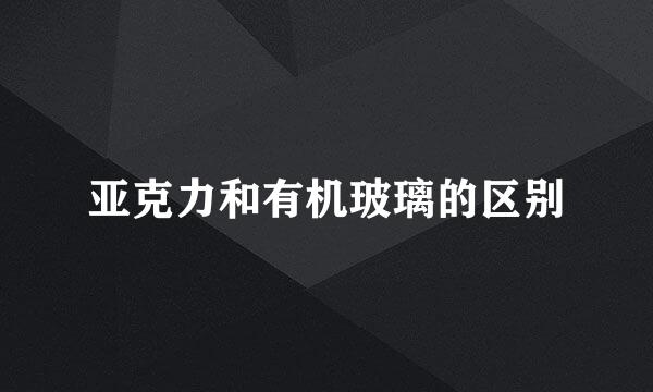亚克力和有机玻璃的区别