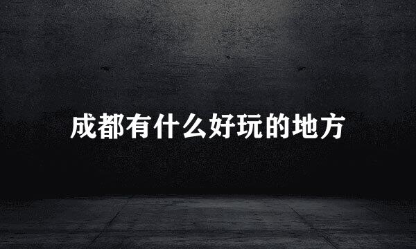 成都有什么好玩的地方
