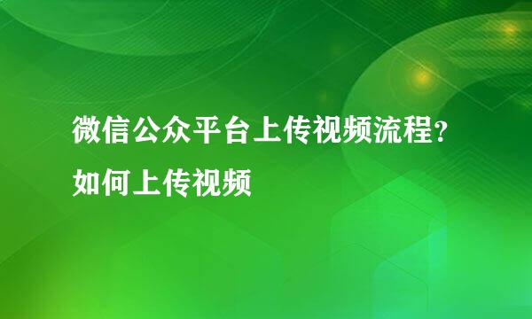 微信公众平台上传视频流程？如何上传视频