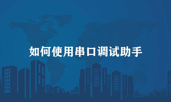 如何使用串口调试助手