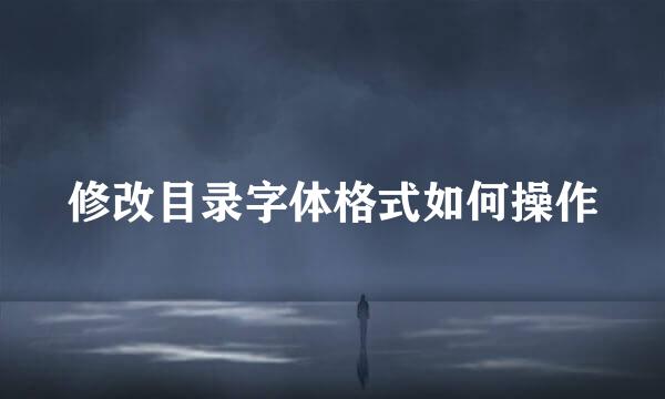 修改目录字体格式如何操作