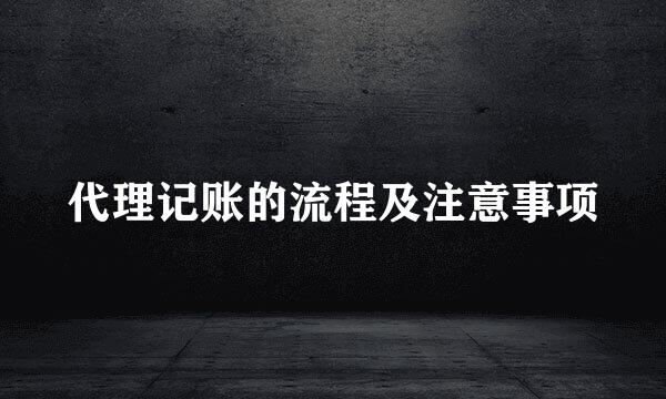 代理记账的流程及注意事项